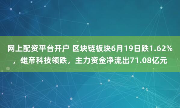 网上配资平台开户 区块链板块6月19日跌1.62%，雄帝科技领跌，主力资金净流出71.08亿元