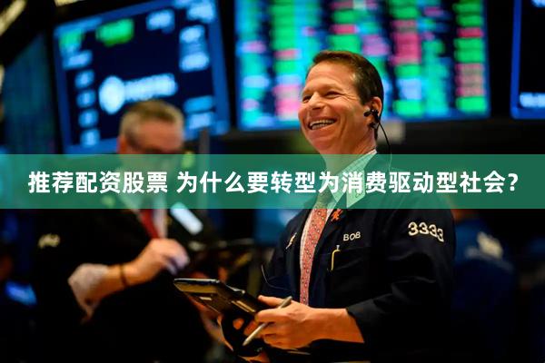 推荐配资股票 为什么要转型为消费驱动型社会？