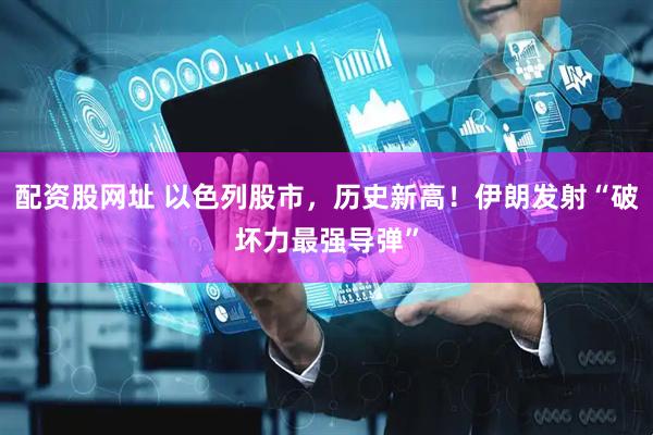 配资股网址 以色列股市，历史新高！伊朗发射“破坏力最强导弹”