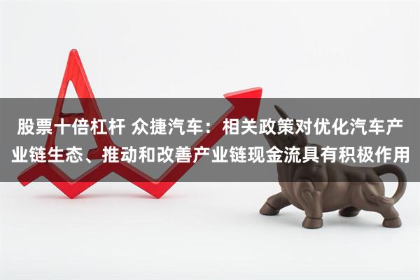 股票十倍杠杆 众捷汽车：相关政策对优化汽车产业链生态、推动和改善产业链现金流具有积极作用