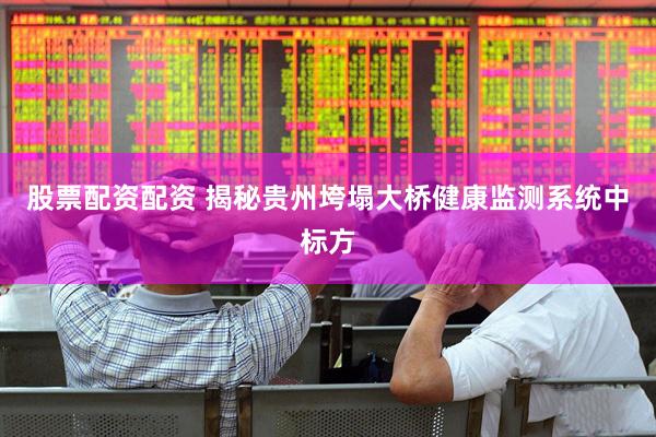 股票配资配资 揭秘贵州垮塌大桥健康监测系统中标方