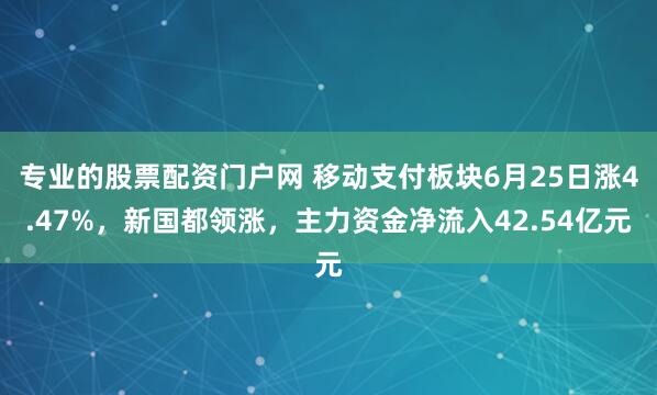 专业的股票配资门户网 移动支付板块6月25日涨4.47%，新国都领涨，主力资金净流入42.54亿元
