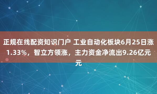 正规在线配资知识门户 工业自动化板块6月25日涨1.33%，智立方领涨，主力资金净流出9.26亿元