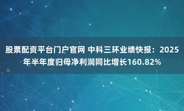 股票配资平台门户官网 中科三环业绩快报：2025年半年度归母净利润同比增长160.82%