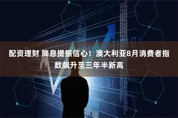 配资理财 降息提振信心！澳大利亚8月消费者指数飙升至三年半新高