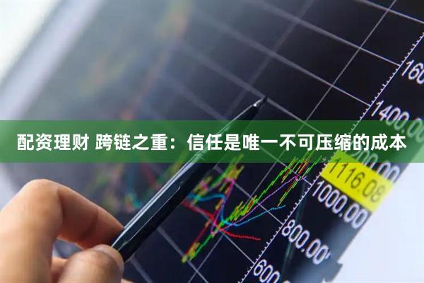 配资理财 跨链之重：信任是唯一不可压缩的成本