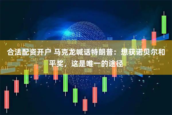 合法配资开户 马克龙喊话特朗普：想获诺贝尔和平奖，这是唯一的途径