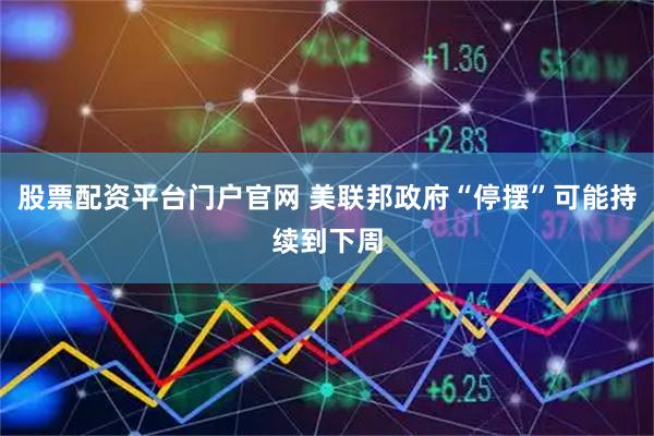 股票配资平台门户官网 美联邦政府“停摆”可能持续到下周