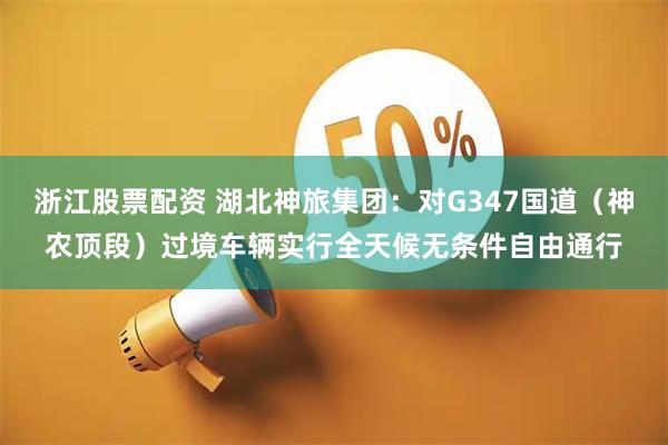 浙江股票配资 湖北神旅集团：对G347国道（神农顶段）过境车辆实行全天候无条件自由通行