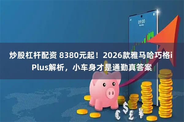 炒股杠杆配资 8380元起！2026款雅马哈巧格i Plus解析，小车身才是通勤真答案