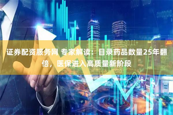证券配资服务网 专家解读:目录药品数量25年翻倍,医保进入高质量新阶段