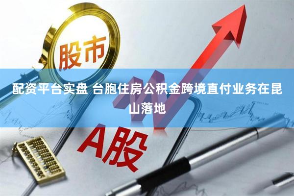 配资平台实盘 台胞住房公积金跨境直付业务在昆山落地