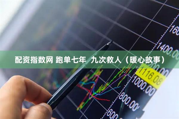 配资指数网 跑单七年  九次救人（暖心故事）